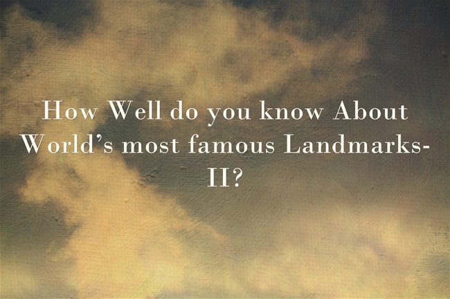 How Well do you know About World’s most famous Landmarks-II