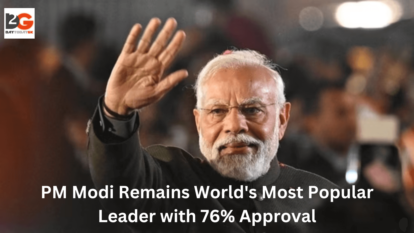 PM Modi Remains World’s Most Popular Leader with 76% Approval